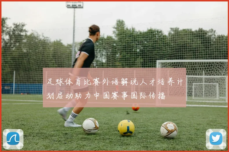 足球体育比赛外语解说人才培养计划启动助力中国赛事国际传播