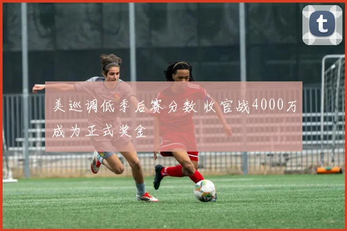 美巡调低季后赛分数 收官战4000万成为正式奖金